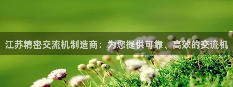 彩神app赚钱是真是假：江苏精密交流机制造商：为您提供可靠、高效的交流机