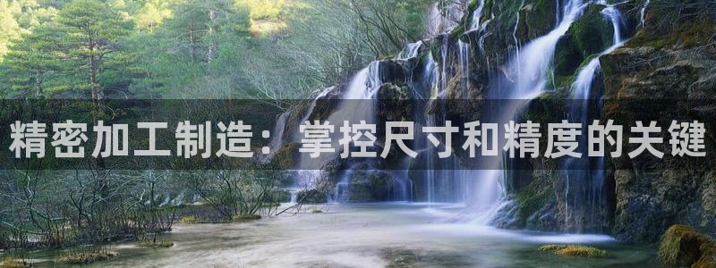 彩神赢了钱登录不上去：精密加工制造：掌控尺寸和精度的关键